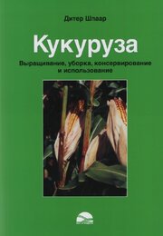 Дитер Шпаар. Кукуруза. Выращивание, уборка, консервирование и использование