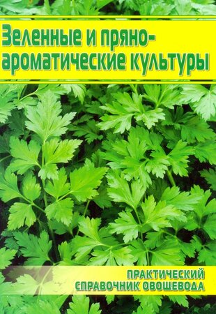 Зеленые и пряно-ароматические культуры. Практический справочник овощевода